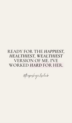 a quote that reads ready for the happlest, healthist, and version of me i've worked hard for her