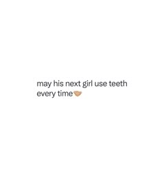 the text reads, may his next girl use teeth every time on a white background