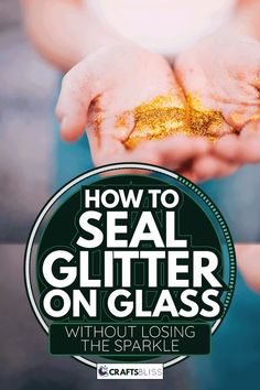 someone holding out their hands with the words how to seal glitter on glass without losing the sparkle