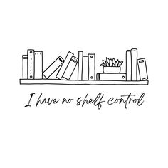 a black and white drawing of books on a shelf with the words i have no self control