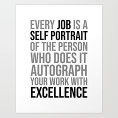 a black and white poster with the words, every job is a self portrait of the person who does it autograph your work with excellence