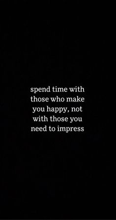 a black background with the words spend time with those who make you happy, not with those you need to impress