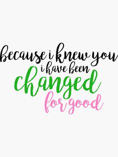 a handwritten quote that says because i knew you have been changed for good on a white background