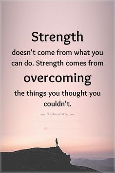 Strength Quotes Strength doesn't come from what you can do. Strength comes from overcoming the things you thought you couldn't. Strength Doesnt Come From What You, Im With You Quotes Strength, Motivational Quotes For Overcoming, Building Strength Quotes, Positive Quotes For Life Encouragement Wise Words Wisdom, Being Brave Quotes Strength, Only You Can Save Yourself Quotes, Strength And Perseverance Tattoo, Strength Motivation Quotes