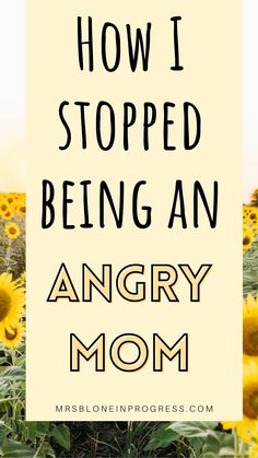 a sunflower field with the words how i stopped being an angry mom on it