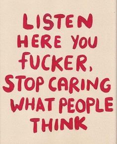 the words listen here you fuckinger stop caring what people think are written in red ink