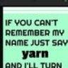 a sign that says if you can't remember my name just say yarn and i'll turn one