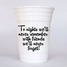 a white cup with black writing on it that says to nights we'll never remember with friends we'll never forget