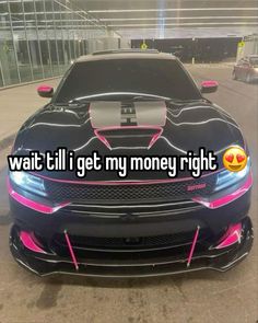 a black car with pink stripes and the words wait i'll get my money right