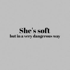 the words she's soft but in very dangerous way