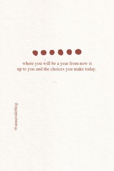 a piece of paper with some type of text on it that says, where you will be a year from now is up to you and the choices you make today