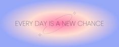 the words every day is a new chance on a blue and pink background with stars