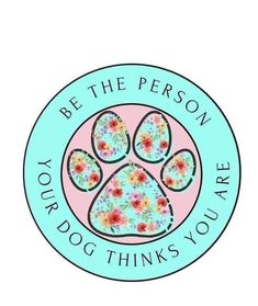 a pink and blue dog paw with flowers on it's side that says, be the person your dog thinks you are