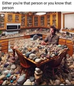 a man sitting at a kitchen table surrounded by rocks and pebbles, with the caption'either you're that person or you know that person