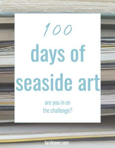 stacks of papers with the words 100 days of seaside art are you in on the challenge?