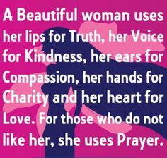 a woman uses her lips for truth, her voice for kindness, her ears for charity and her heart for love for those who do not like her