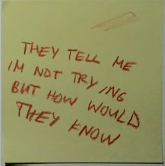 a piece of paper with writing on it that says, they tell me i'm not trying but how would they know?