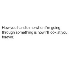 a white background with the words how you handle me when i'm going through something is how i'll look at you forever