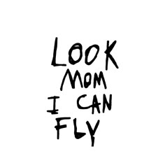 the words look mom i can fly are written in black ink on a white background