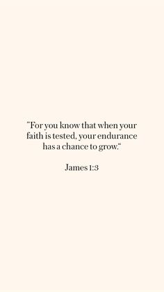 a white background with the words for you know that when your faith is tested, your endurance has a chance to grow