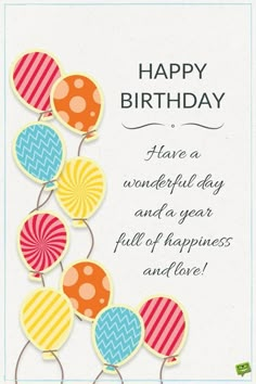 a birthday card with balloons and the words happy birthday have a wonderful day and a year full of happiness and love