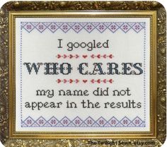 a cross stitch pattern with the words, i googled who cares my name did not appear in the results