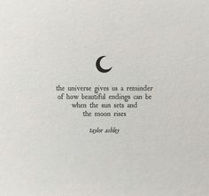 an image of a quote on paper that says, the universe gives us a reminder of how beautiful ending can be when the sun sets and the moon rises