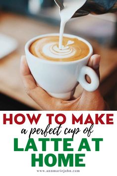 someone pouring milk into a cup of latte at home with the words how to make a perfect cup of latte at home