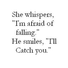 a quote that says she whispers, i'm afraid of falling he smiles, i'll catch you