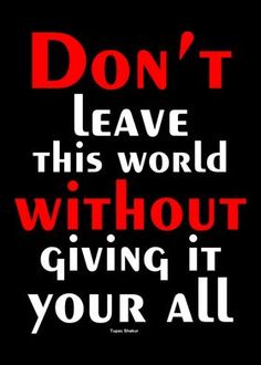 a black and red poster with the words don't leave this world without giving it your all