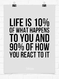 a black and white poster with the words life is 10 % of what happens to you and 90 % of how you react to it