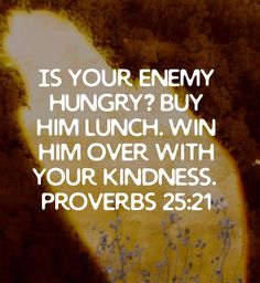 an image with the words is your enemy hungry? buy him lunch, win him over with your kindness proves 23 11