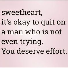 a quote that reads, sweet heart it's okay to quit on a man who is not even trying you deserves effort