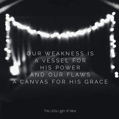 a black and white photo with the words our weakness is a vessel for his power and our flows as canvass for his grace