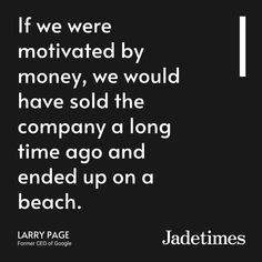 the quote if we were motivitated by money, we would have sold the company a long time ago and ended up on a beach