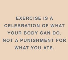 the words exercise is a celebration of what your body can do not a punishment for what you ate