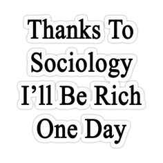 the words thanks to sociology i'll be rich one day sticker on a white background