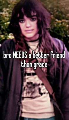 a girl with long hair standing in front of flowers and text that reads, bro needs a better friend than grace