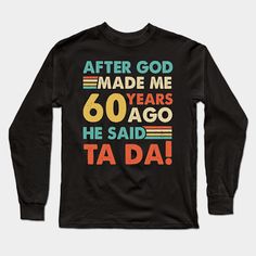 a black shirt with the words after god made me 60 years he said ta da