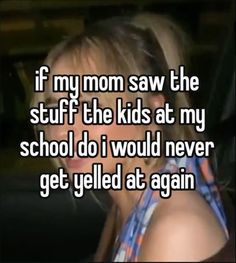 a girl in her car saying if my mom saw the stuff off the kids at my school