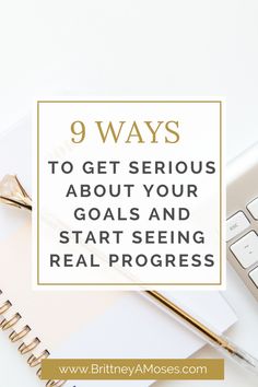 a notepad with the words 9 ways to get serious about your goals and start seeing real progress