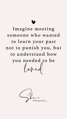 a quote that says imagine meeting someone who wanted to learn your past not to push you, but to understand how you need to be loved