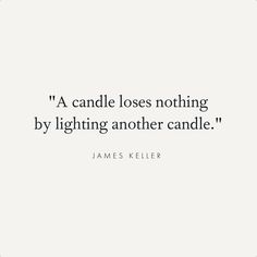 a quote from james keller that reads, a candle loses nothing by lighting another candle