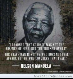 nelson mandela with the quote i learned that courage was not the presence of fear, but the triumph over it