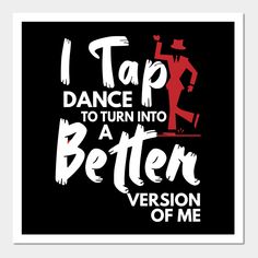 i tap dance to turn into a better version of me art print on black background