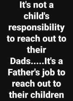 a black and white poster with the words it's not a child's responsity to reach out to their dads