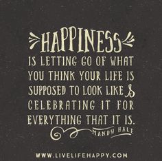 a quote that says happiness is letting go of what you think your life is supposed to look