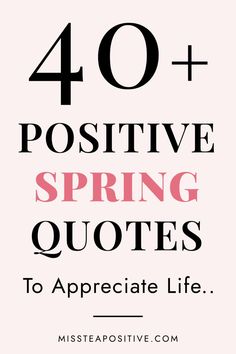 the words, 40 positive spring quotes to appreciate life are in black and white with pink lettering