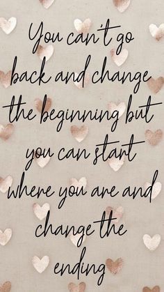 the quote you can't go back and change the beginning but you can start where you are and change the ending