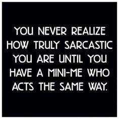 a black and white photo with the words you never really realistic how truly sarcastic you are until you have a mini - me who acts the same way